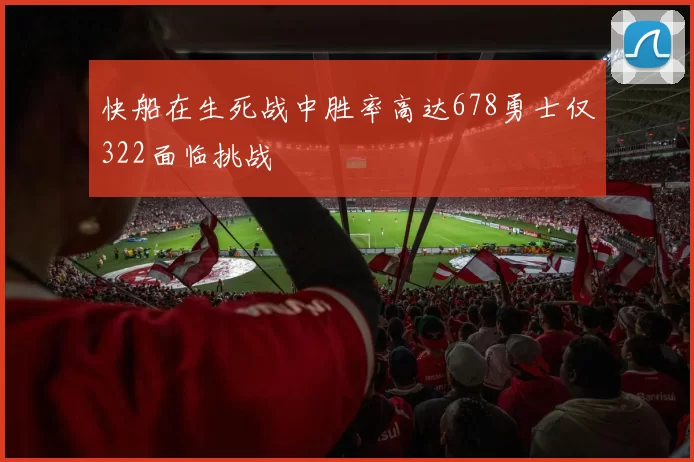 快船在生死战中胜率高达678勇士仅322面临挑战