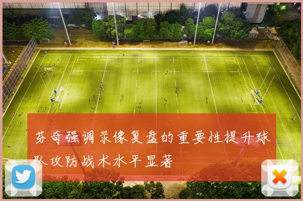 芬奇强调录像复盘的重要性提升球队攻防战术水平显著