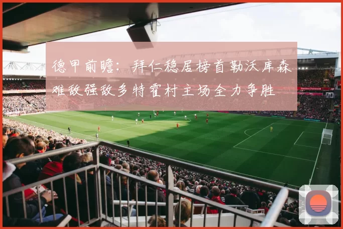 德甲前瞻：拜仁稳居榜首勒沃库森难敌强敌多特霍村主场全力争胜