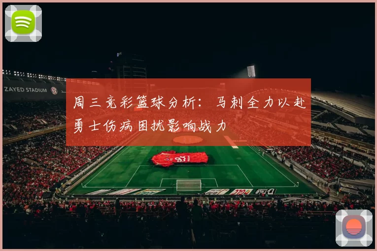 周三竞彩篮球分析：马刺全力以赴勇士伤病困扰影响战力