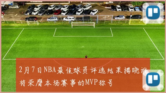 2月7日NBA最佳球员评选结果揭晓谁将荣膺本场赛事的MVP称号