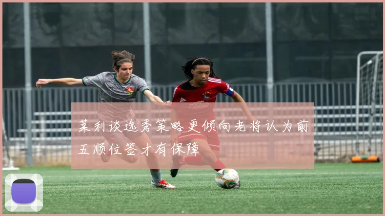 莱利谈选秀策略更倾向老将认为前五顺位签才有保障