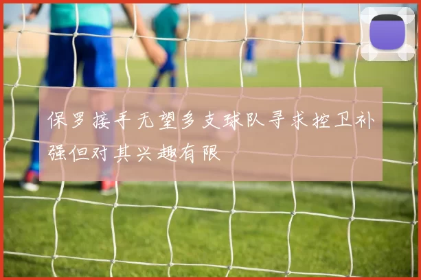保罗接手无望多支球队寻求控卫补强但对其兴趣有限